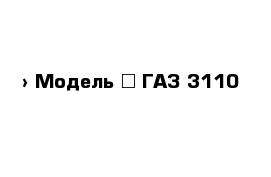  › Модель ­ ГАЗ 3110